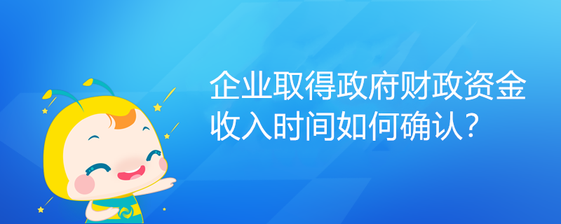 企業(yè)取得政府財政資金，收入時間如何確認？