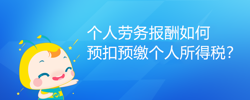 個(gè)人勞務(wù)報(bào)酬如何預(yù)扣預(yù)繳個(gè)人所得稅？