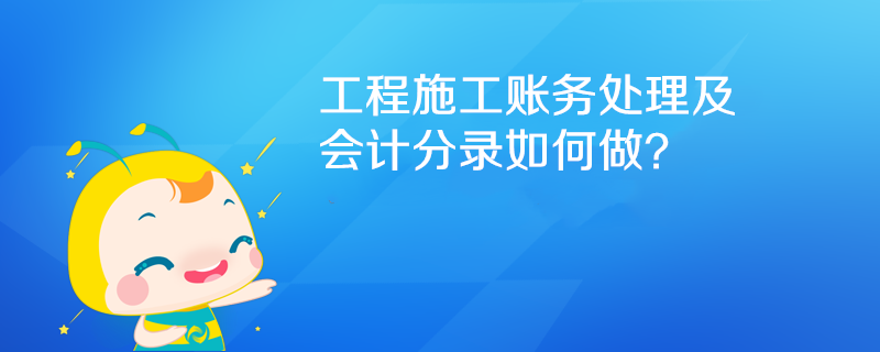 工程施工賬務(wù)處理及會(huì)計(jì)分錄如何做？