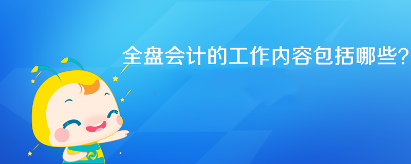 全盤會計工作內容具體包括哪些？