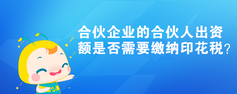 合伙企業(yè)的合伙人出資額是否需要繳納印花稅？