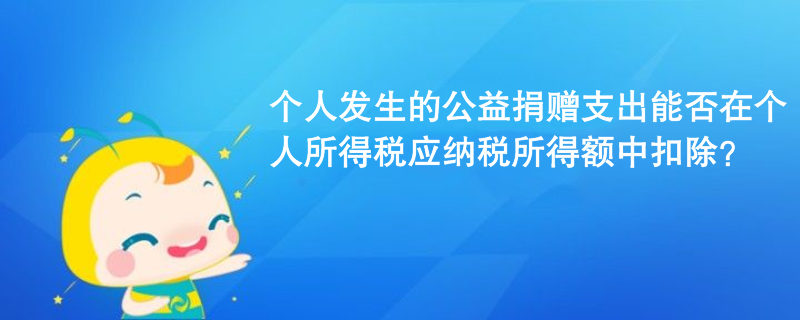 個(gè)人發(fā)生的公益捐贈(zèng)支出能否在個(gè)人所得稅應(yīng)納稅所得額中扣除？