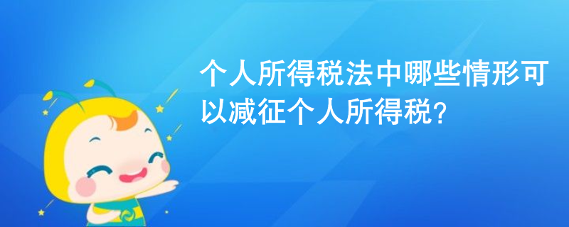 個(gè)人所得稅法中哪些情形可以減征個(gè)人所得稅？