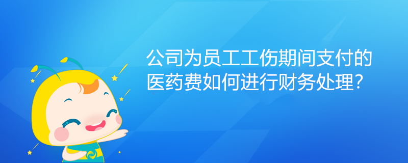 公司為員工工傷期間支付的醫(yī)藥費(fèi)如何進(jìn)行財(cái)務(wù)處理？