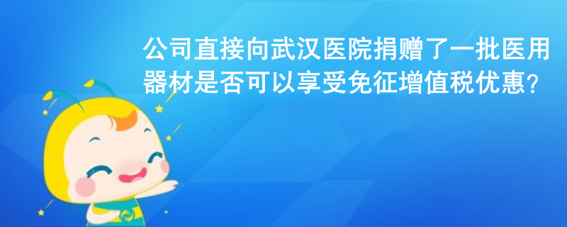 公司未通過公益組織或政府部門，直接向武漢協(xié)和醫(yī)院捐贈了一批醫(yī)用器材，用于治療新冠肺炎，是否可以享受免征增值稅優(yōu)惠？