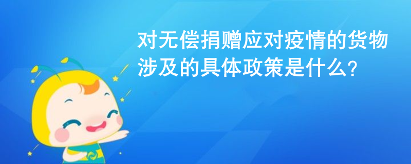 對(duì)無償捐贈(zèng)應(yīng)對(duì)疫情的貨物涉及的具體政策是什么？