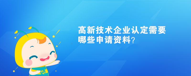 高新技術(shù)企業(yè)認(rèn)定需要哪些申請(qǐng)資料？