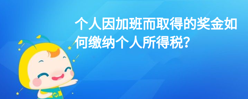 個人因加班而取得的獎金如何繳納個人所得稅？