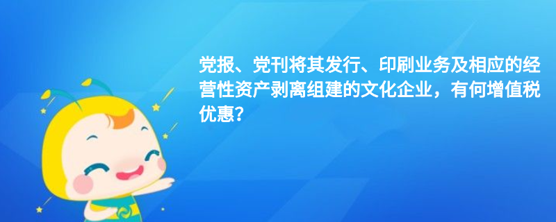 黨報、黨刊將其發(fā)行、印刷業(yè)務(wù)及相應(yīng)的經(jīng)營性資產(chǎn)剝離組建的文化企業(yè)，有何增值稅優(yōu)惠？