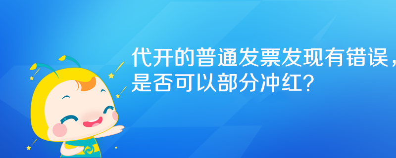 代開的普通發(fā)票發(fā)現(xiàn)有錯(cuò)誤，是否可以部分沖紅？