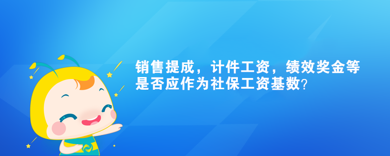 銷售提成，計件工資，績效獎金等是否應(yīng)作為社保工資基數(shù)？