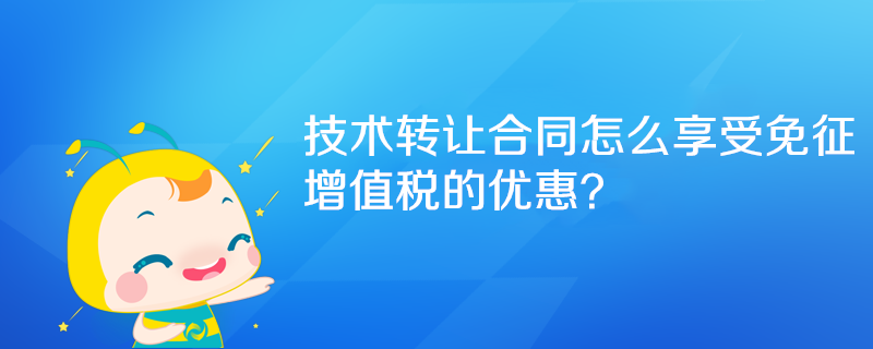 技術(shù)轉(zhuǎn)讓合同怎么享受免征增值稅的優(yōu)惠？