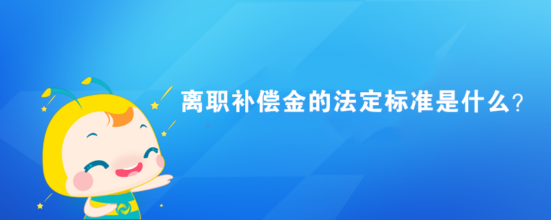 離職補償金的法定標準是什么？