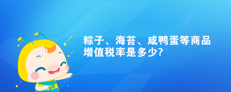 粽子、海苔、咸鴨蛋等商品增值稅率是多少?