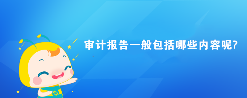 審計報告一般包括哪些內(nèi)容?