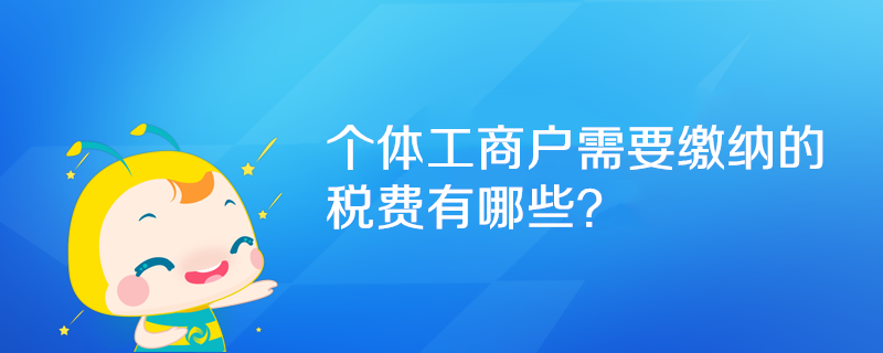 個體工商戶需要繳納的稅費有哪些？