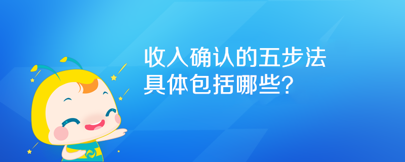 收入確認(rèn)的五步法具體包括哪些？