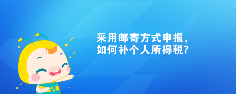 采用郵寄方式申報(bào)，如何補(bǔ)個(gè)人所得稅?