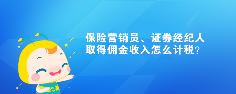 保險(xiǎn)營銷員、證券經(jīng)紀(jì)人取得傭金收入怎么計(jì)稅？