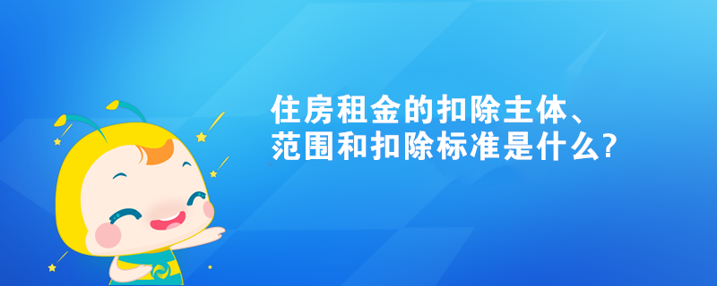 住房租金的扣除主體、范圍和扣除標準是什么?