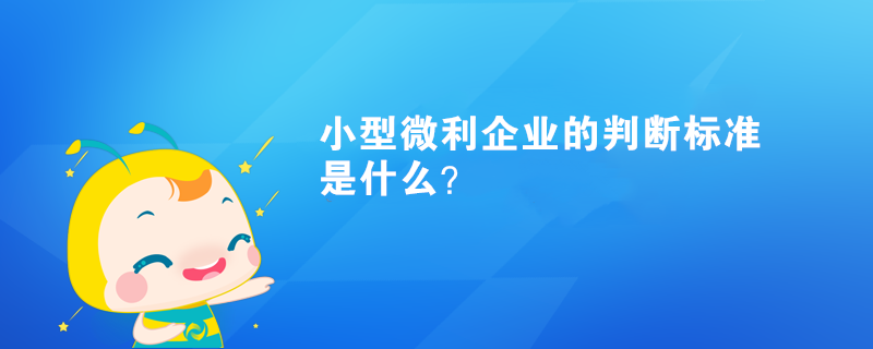 小型微利企業(yè)的判斷標準是什么？