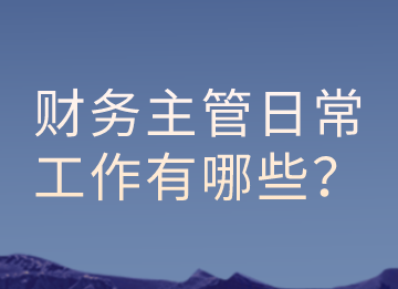 財務主管的日常工作有哪些？以及有那些注意事項？