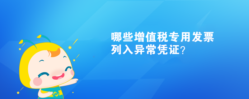  哪些增值稅專用發(fā)票列入異常憑證？