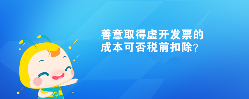 善意取得虛開發(fā)票的成本可否稅前扣除？