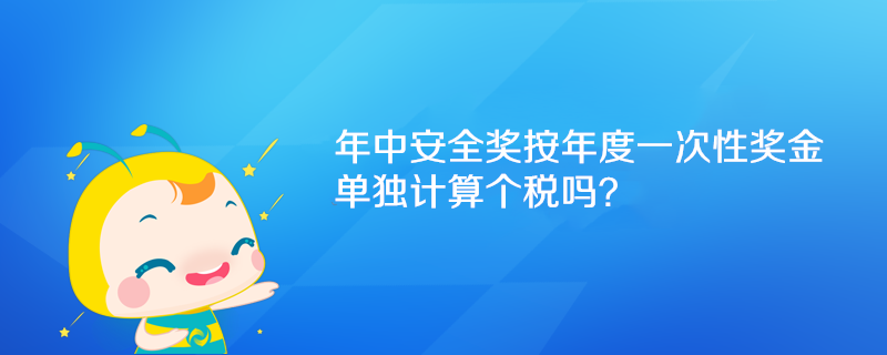 年中安全獎(jiǎng)按年度一次性獎(jiǎng)金單獨(dú)計(jì)算個(gè)稅嗎？