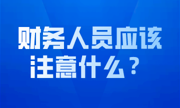 作為財(cái)務(wù)人員我們應(yīng)該注意什么？