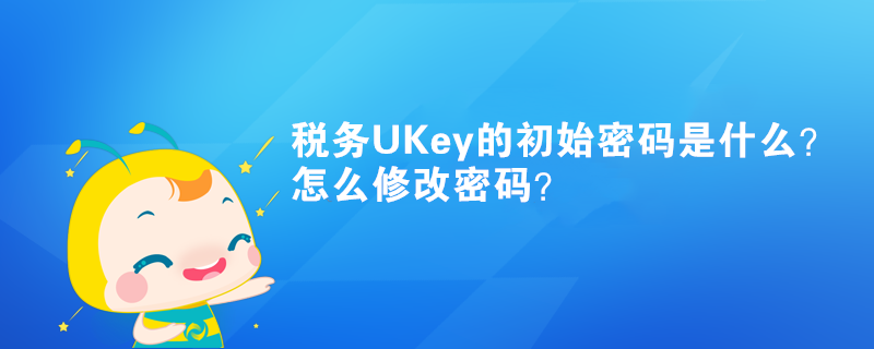 稅務UKey的初始密碼是什么？怎么修改密碼？