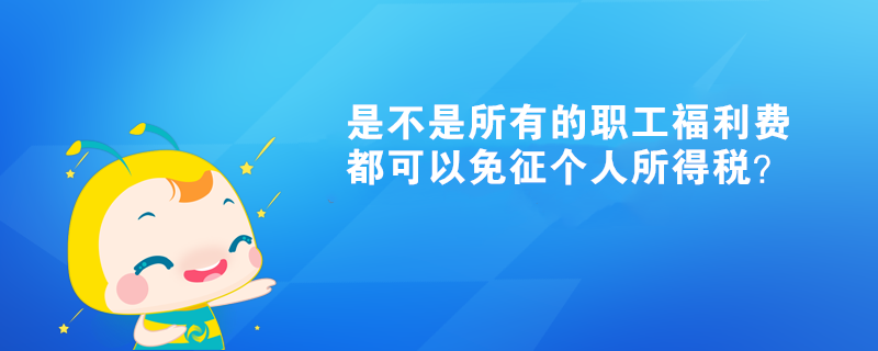 是不是所有的職工福利費(fèi)都可以免征個(gè)人所得稅？