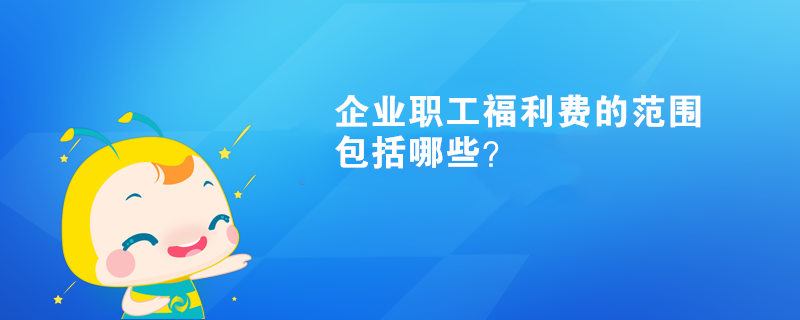 企業(yè)職工福利費(fèi)的范圍包括哪些？