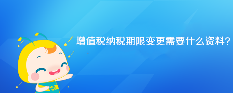 增值稅納稅期限變更需要什么資料？