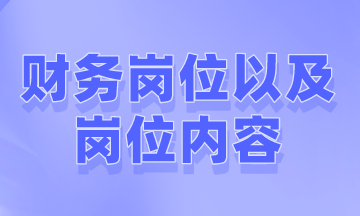 財(cái)務(wù)一般有哪些崗位以及崗位內(nèi)容是什么？