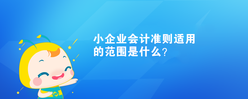 小企業(yè)會計準則適用的范圍是什么？