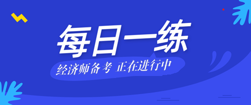 2021年中級經(jīng)濟師考試每日一練免費測試（08.21）