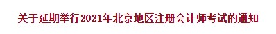 關(guān)于延期舉行2021年北京地區(qū)注冊會計(jì)師考試的通知