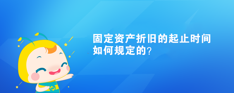 固定資產(chǎn)折舊的起止時間如何規(guī)定的？