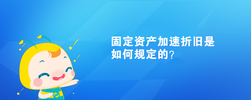 固定資產(chǎn)加速折舊是如何規(guī)定的？