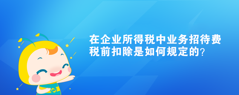 在企業(yè)所得稅中業(yè)務(wù)招待費(fèi)稅前扣除是如何規(guī)定的？