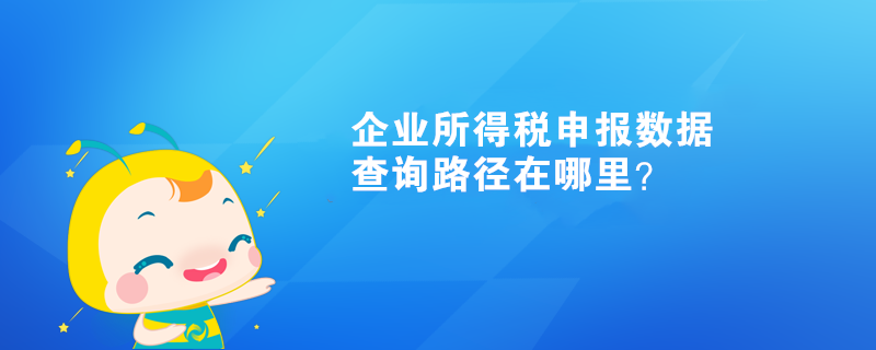 企業(yè)所得稅申報數(shù)據(jù)查詢路徑在哪里？