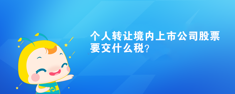 個人轉(zhuǎn)讓境內(nèi)上市公司股票要交什么稅？