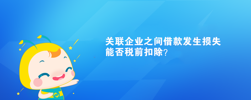 關(guān)聯(lián)企業(yè)之間借款發(fā)生損失能否稅前扣除？