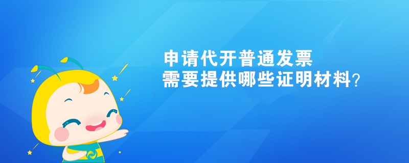 申請(qǐng)代開普通發(fā)票需要提供哪些證明材料？