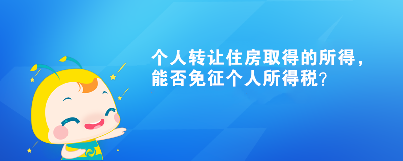 個人轉(zhuǎn)讓住房取得的所得，能否免征個人所得稅？