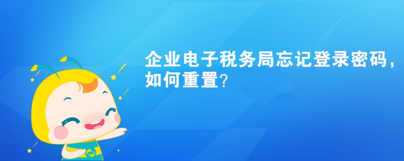 企業(yè)電子稅務(wù)局忘記登錄密碼，如何重置？