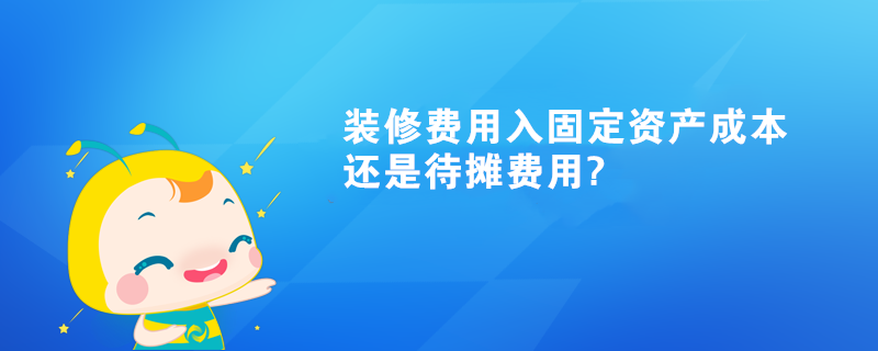 裝修費用入固定資產(chǎn)成本還是待攤費用?