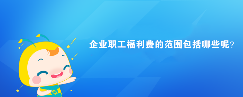 企業(yè)職工福利費(fèi)的范圍包括哪些呢？