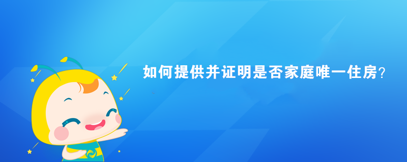 如何提供并證明是否家庭唯一住房？